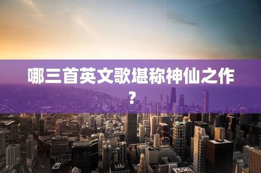 哪三首英文歌堪称神仙之作？