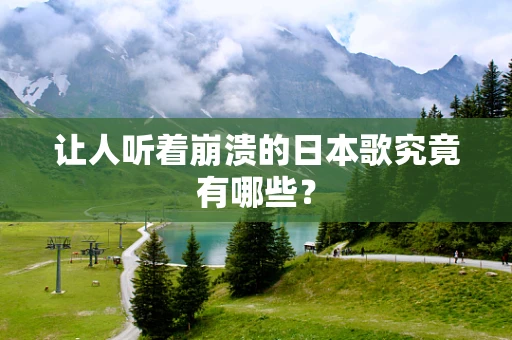 让人听着崩溃的日本歌究竟有哪些？