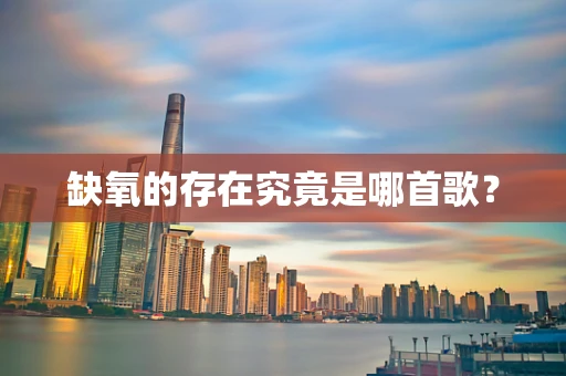 缺氧的存在究竟是哪首歌？