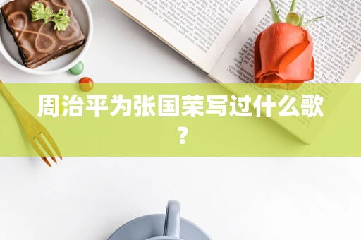 周治平为张国荣写过什么歌？