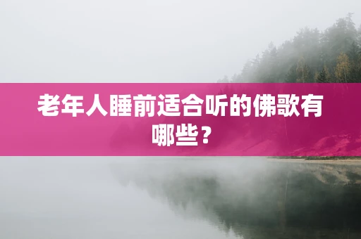老年人睡前适合听的佛歌有哪些？