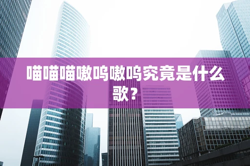 喵喵喵嗷呜嗷呜究竟是什么歌？