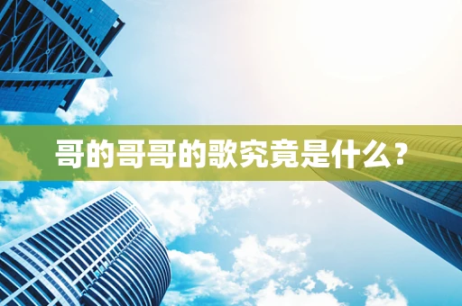 哥的哥哥的歌究竟是什么？