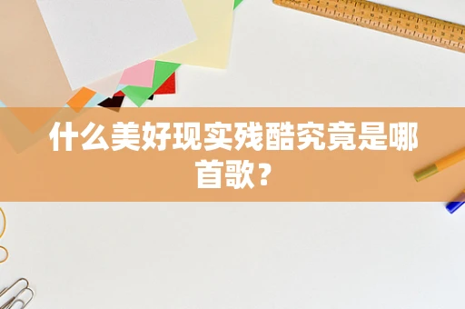 什么美好现实残酷究竟是哪首歌？