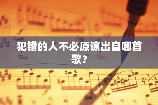 犯错的人不必原谅出自哪首歌？