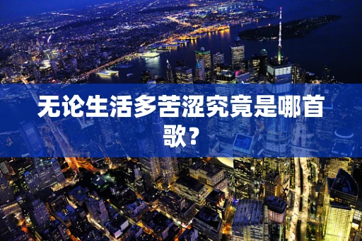 无论生活多苦涩究竟是哪首歌？