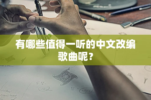 有哪些值得一听的中文改编歌曲呢？