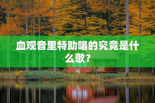血观音里特助唱的究竟是什么歌？