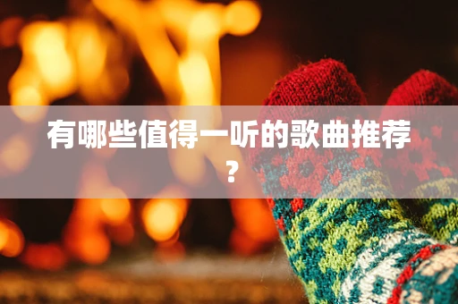 有哪些值得一听的歌曲推荐？