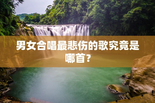 男女合唱最悲伤的歌究竟是哪首？