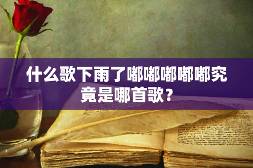 什么歌下雨了嘟嘟嘟嘟嘟究竟是哪首歌？