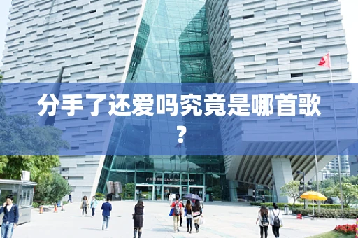 分手了还爱吗究竟是哪首歌？