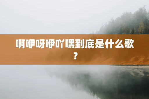 啊咿呀咿吖嘿到底是什么歌？