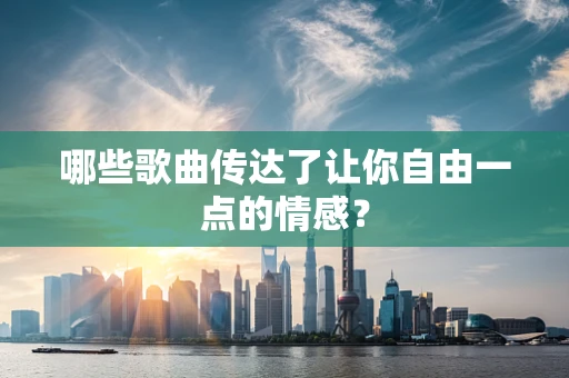 哪些歌曲传达了让你自由一点的情感？