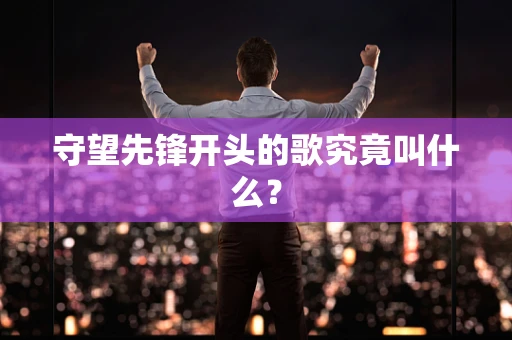 守望先锋开头的歌究竟叫什么？