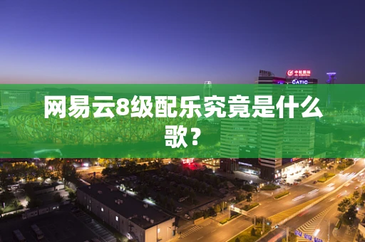 网易云8级配乐究竟是什么歌？