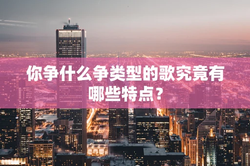 你争什么争类型的歌究竟有哪些特点？