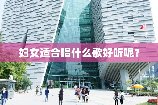 妇女适合唱什么歌好听呢？