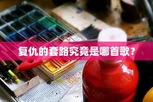 复仇的套路究竟是哪首歌？