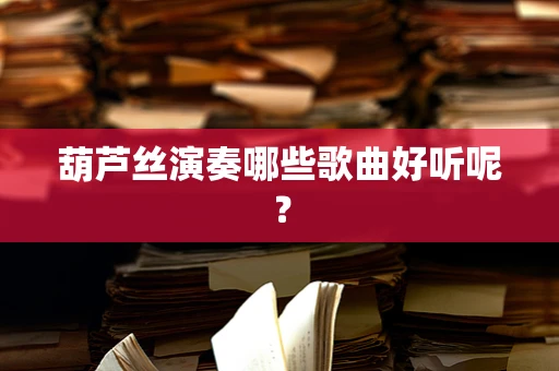 葫芦丝演奏哪些歌曲好听呢？