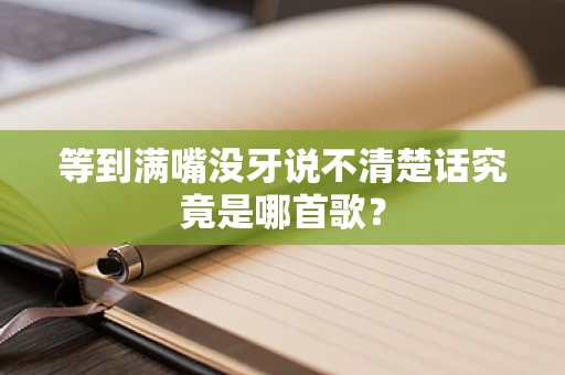 等到满嘴没牙说不清楚话究竟是哪首歌？