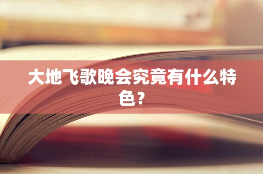 大地飞歌晚会究竟有什么特色？