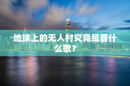 地球上的无人村究竟是首什么歌？