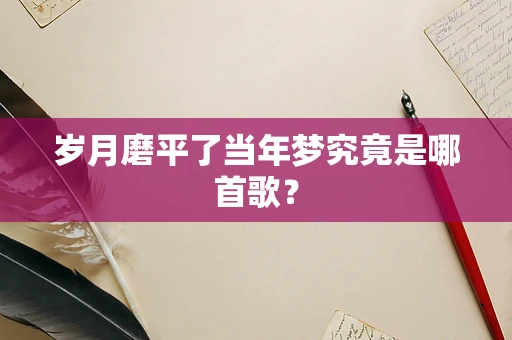岁月磨平了当年梦究竟是哪首歌？