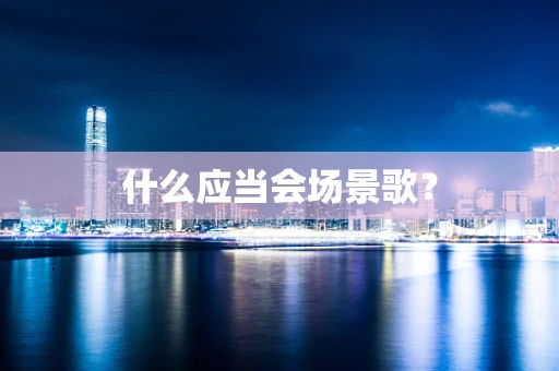 什么应当会场景歌？