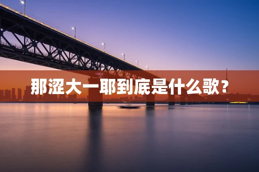 那涩大一耶到底是什么歌？