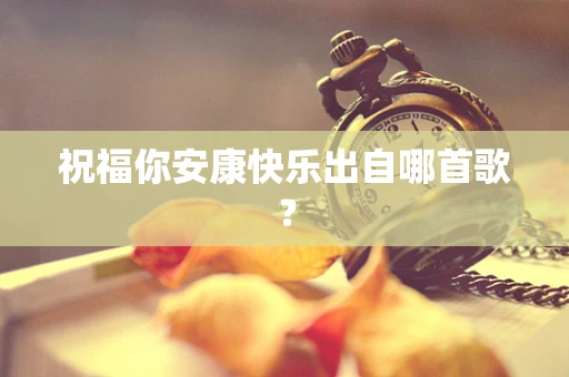 祝福你安康快乐出自哪首歌？