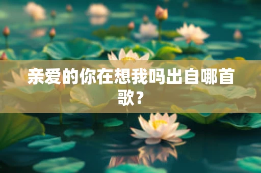 亲爱的你在想我吗出自哪首歌？