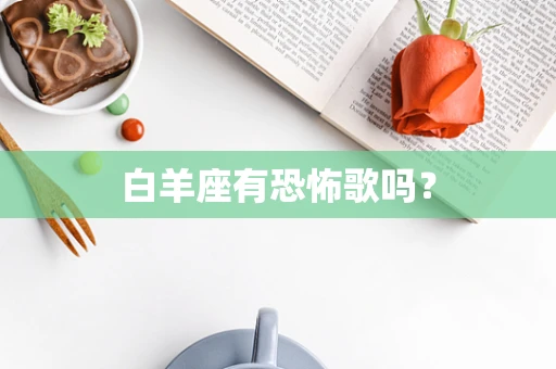 白羊座有恐怖歌吗？