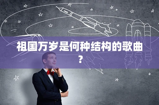 祖国万岁是何种结构的歌曲？