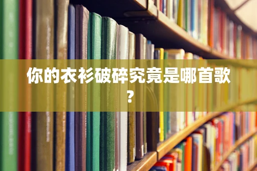 你的衣衫破碎究竟是哪首歌？