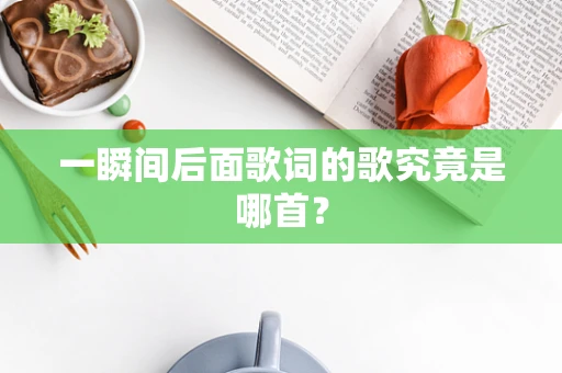 一瞬间后面歌词的歌究竟是哪首？
