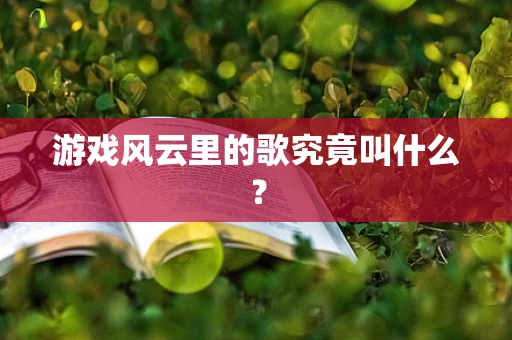 游戏风云里的歌究竟叫什么？