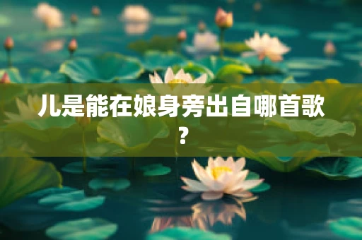 儿是能在娘身旁出自哪首歌？