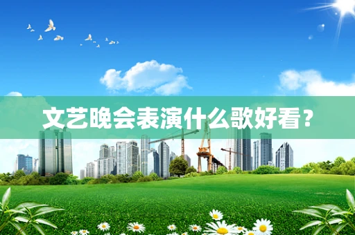 文艺晚会表演什么歌好看？