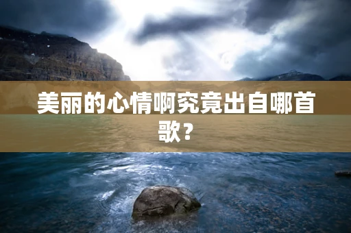 美丽的心情啊究竟出自哪首歌？