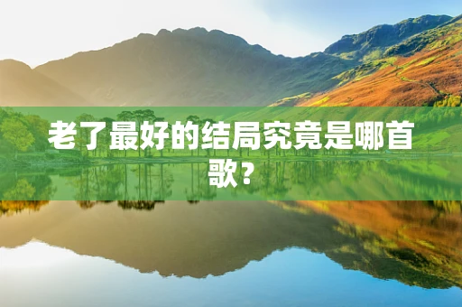 老了最好的结局究竟是哪首歌？