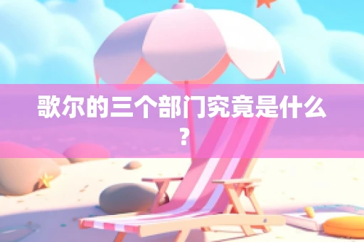 歌尔的三个部门究竟是什么？