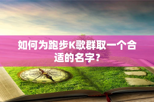 如何为跑步K歌群取一个合适的名字？