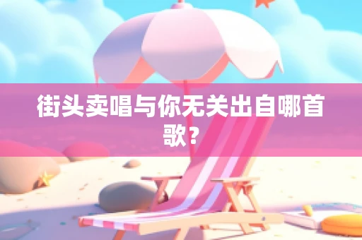 街头卖唱与你无关出自哪首歌？