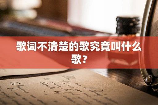 歌词不清楚的歌究竟叫什么歌？
