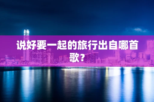 说好要一起的旅行出自哪首歌？