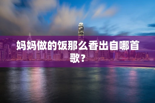 妈妈做的饭那么香出自哪首歌？