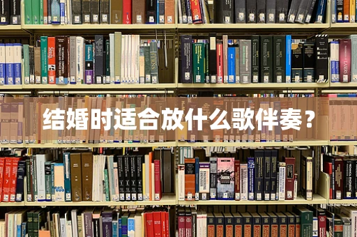 结婚时适合放什么歌伴奏？