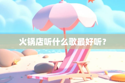 火锅店听什么歌最好听？