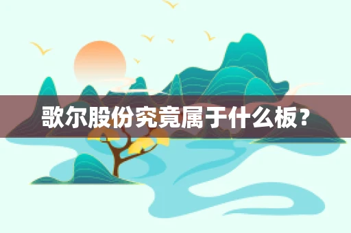 歌尔股份究竟属于什么板？